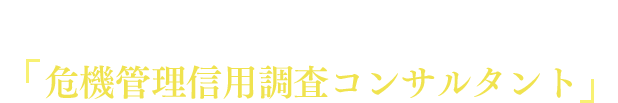 不安や心配を取り除く！あなたのための「危機管理信用調査コンサルタント」